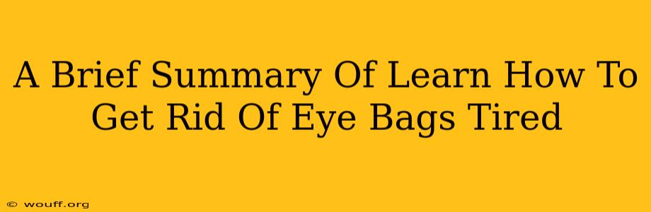 A Brief Summary Of Learn How To Get Rid Of Eye Bags Tired