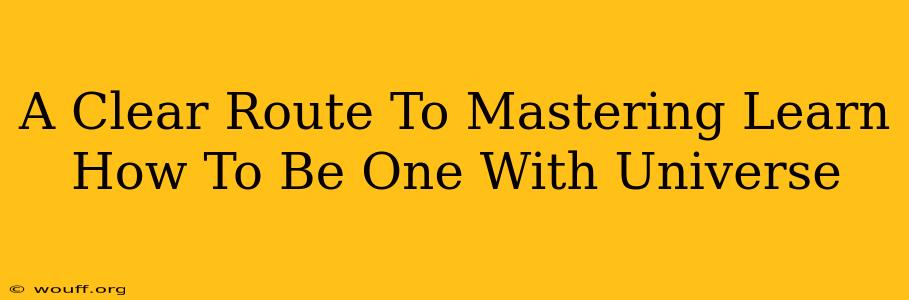 A Clear Route To Mastering Learn How To Be One With Universe