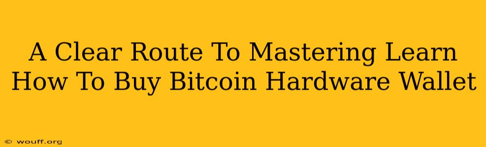 A Clear Route To Mastering Learn How To Buy Bitcoin Hardware Wallet