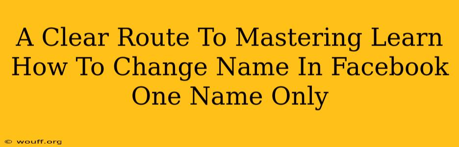 A Clear Route To Mastering Learn How To Change Name In Facebook One Name Only