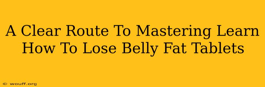 A Clear Route To Mastering Learn How To Lose Belly Fat Tablets