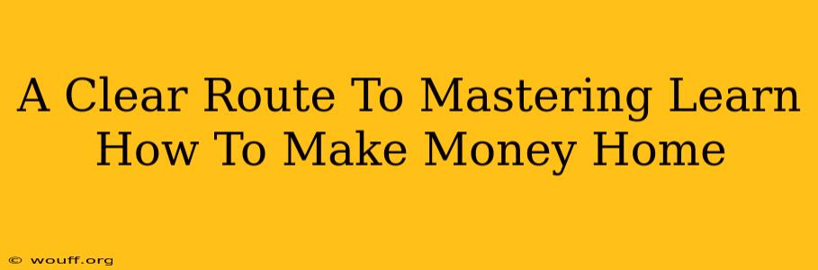 A Clear Route To Mastering Learn How To Make Money Home