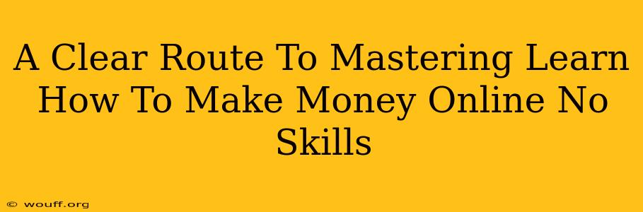 A Clear Route To Mastering Learn How To Make Money Online No Skills