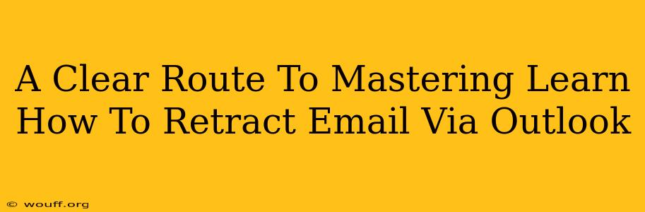 A Clear Route To Mastering Learn How To Retract Email Via Outlook