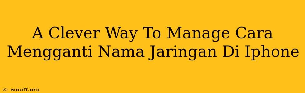 A Clever Way To Manage Cara Mengganti Nama Jaringan Di Iphone