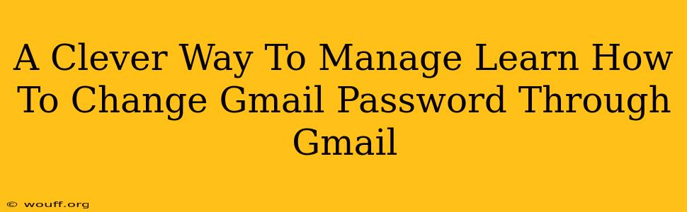 A Clever Way To Manage Learn How To Change Gmail Password Through Gmail