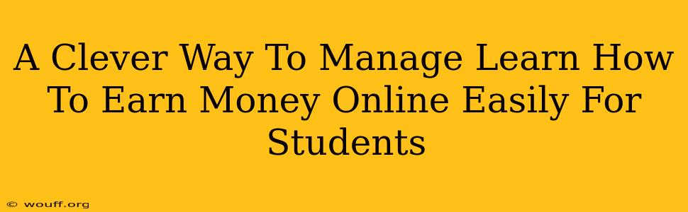 A Clever Way To Manage Learn How To Earn Money Online Easily For Students