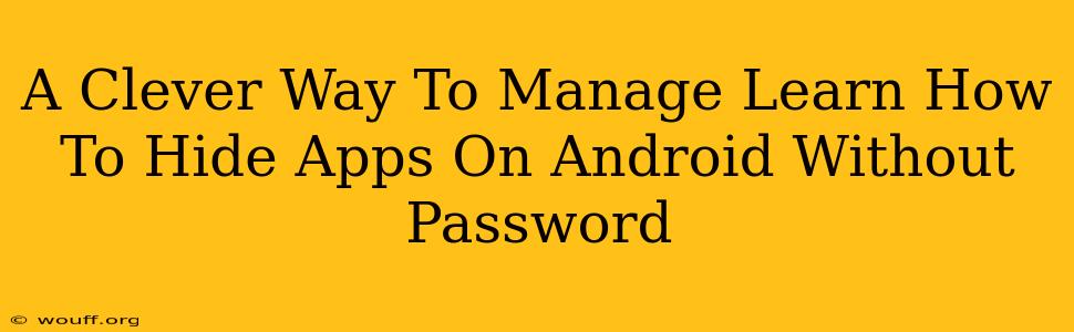 A Clever Way To Manage Learn How To Hide Apps On Android Without Password