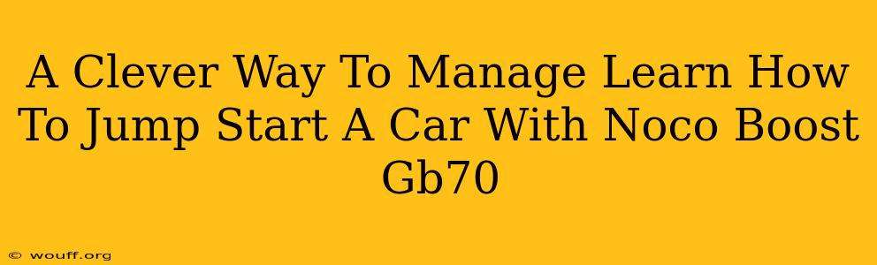 A Clever Way To Manage Learn How To Jump Start A Car With Noco Boost Gb70