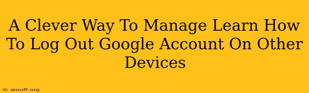 A Clever Way To Manage Learn How To Log Out Google Account On Other Devices