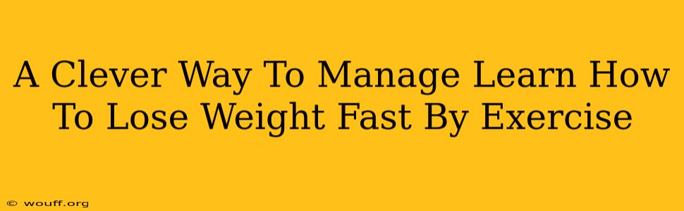 A Clever Way To Manage Learn How To Lose Weight Fast By Exercise