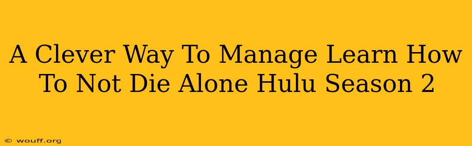 A Clever Way To Manage Learn How To Not Die Alone Hulu Season 2