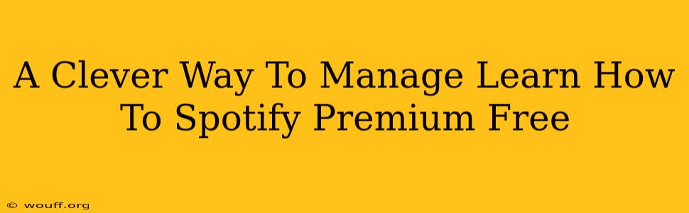 A Clever Way To Manage Learn How To Spotify Premium Free