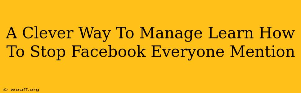 A Clever Way To Manage Learn How To Stop Facebook Everyone Mention