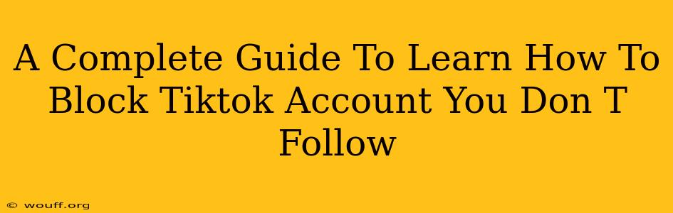 A Complete Guide To Learn How To Block Tiktok Account You Don T Follow