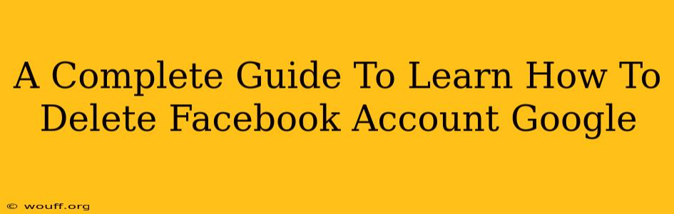 A Complete Guide To Learn How To Delete Facebook Account Google