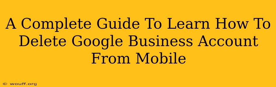 A Complete Guide To Learn How To Delete Google Business Account From Mobile