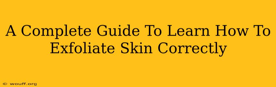 A Complete Guide To Learn How To Exfoliate Skin Correctly