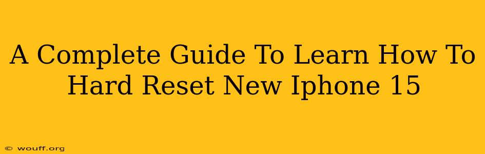 A Complete Guide To Learn How To Hard Reset New Iphone 15