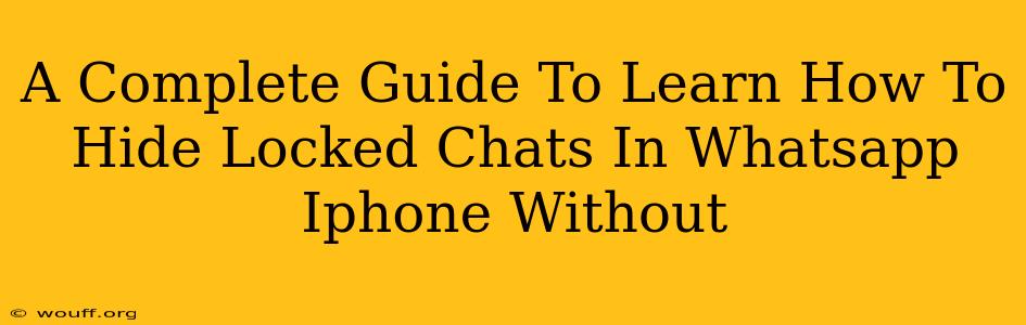 A Complete Guide To Learn How To Hide Locked Chats In Whatsapp Iphone Without