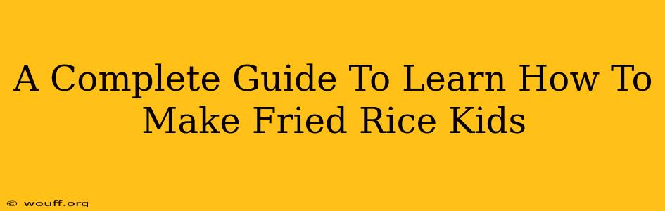 A Complete Guide To Learn How To Make Fried Rice Kids