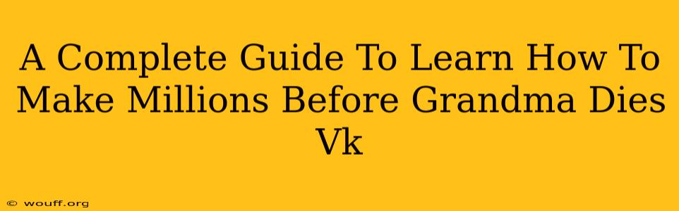 A Complete Guide To Learn How To Make Millions Before Grandma Dies Vk