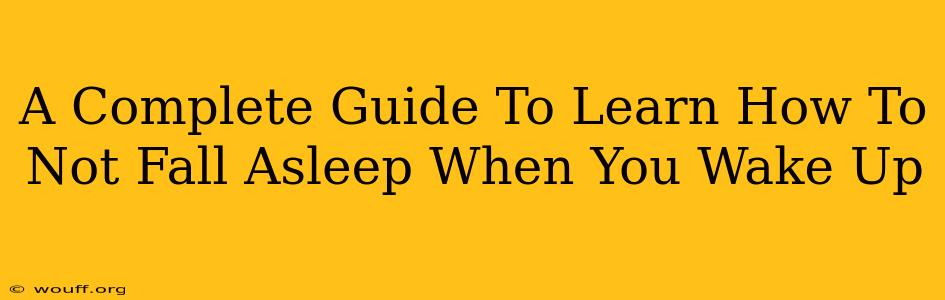 A Complete Guide To Learn How To Not Fall Asleep When You Wake Up