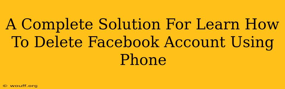 A Complete Solution For Learn How To Delete Facebook Account Using Phone