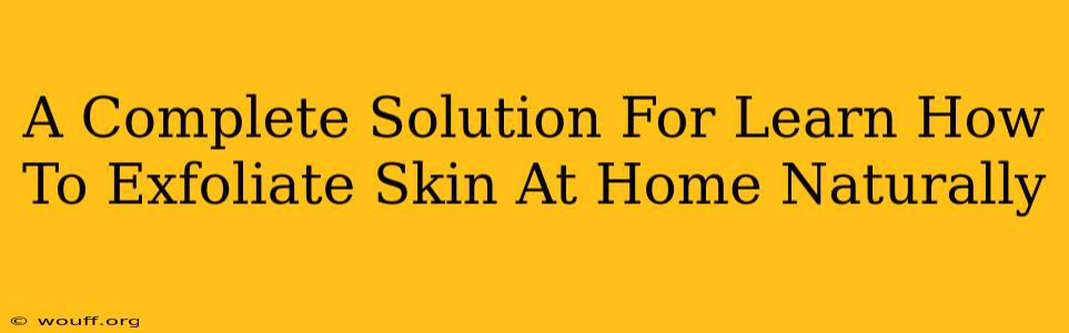 A Complete Solution For Learn How To Exfoliate Skin At Home Naturally