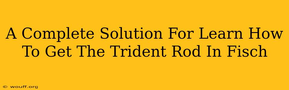 A Complete Solution For Learn How To Get The Trident Rod In Fisch