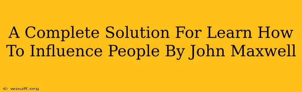 A Complete Solution For Learn How To Influence People By John Maxwell