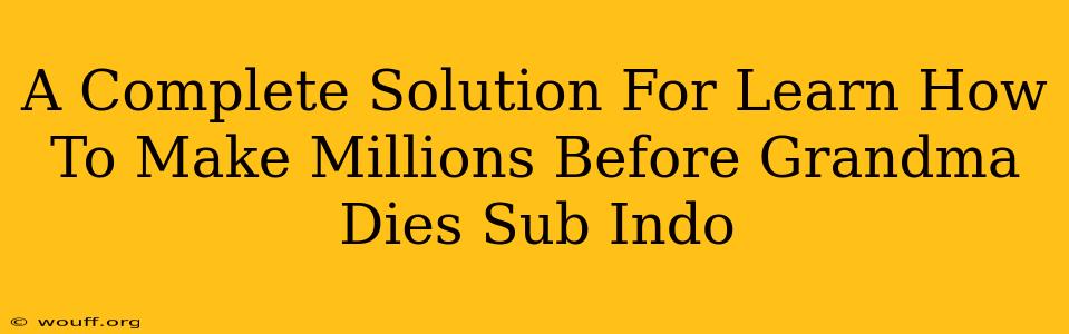 A Complete Solution For Learn How To Make Millions Before Grandma Dies Sub Indo