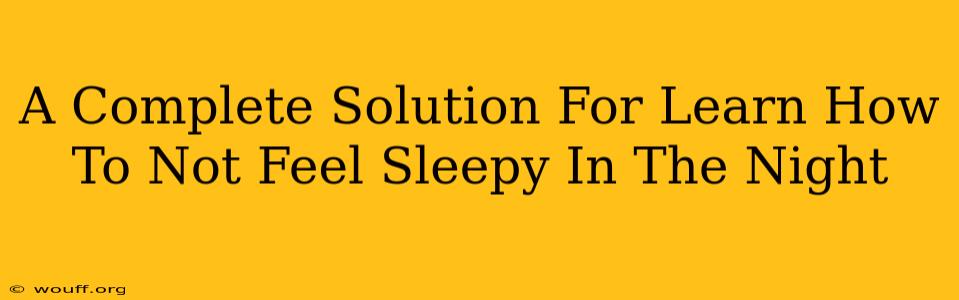 A Complete Solution For Learn How To Not Feel Sleepy In The Night