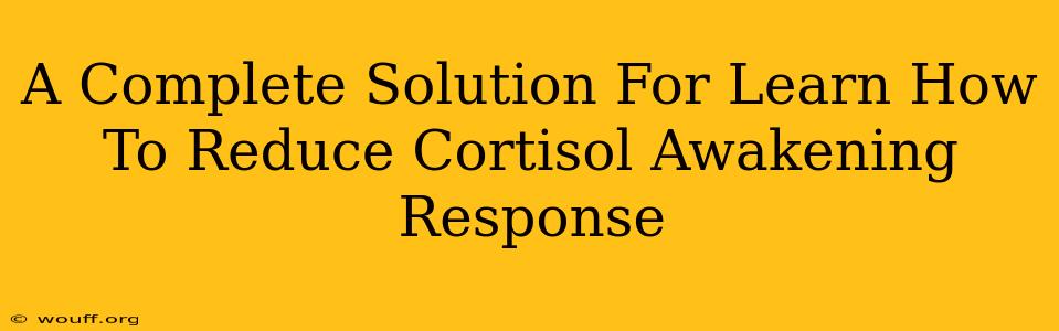 A Complete Solution For Learn How To Reduce Cortisol Awakening Response