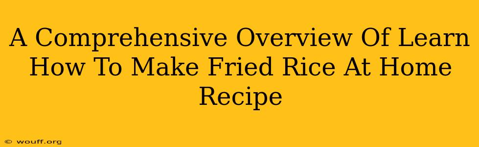 A Comprehensive Overview Of Learn How To Make Fried Rice At Home Recipe