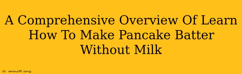 A Comprehensive Overview Of Learn How To Make Pancake Batter Without Milk