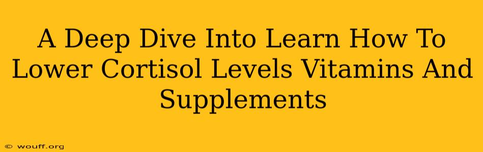 A Deep Dive Into Learn How To Lower Cortisol Levels Vitamins And Supplements