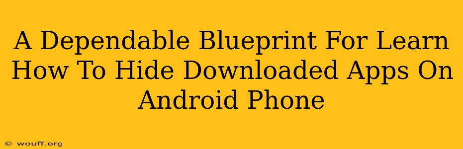 A Dependable Blueprint For Learn How To Hide Downloaded Apps On Android Phone