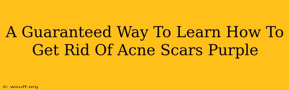 A Guaranteed Way To Learn How To Get Rid Of Acne Scars Purple