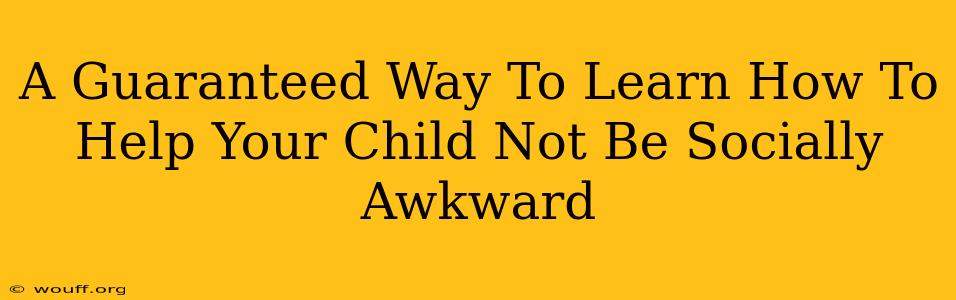 A Guaranteed Way To Learn How To Help Your Child Not Be Socially Awkward