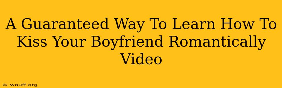 A Guaranteed Way To Learn How To Kiss Your Boyfriend Romantically Video