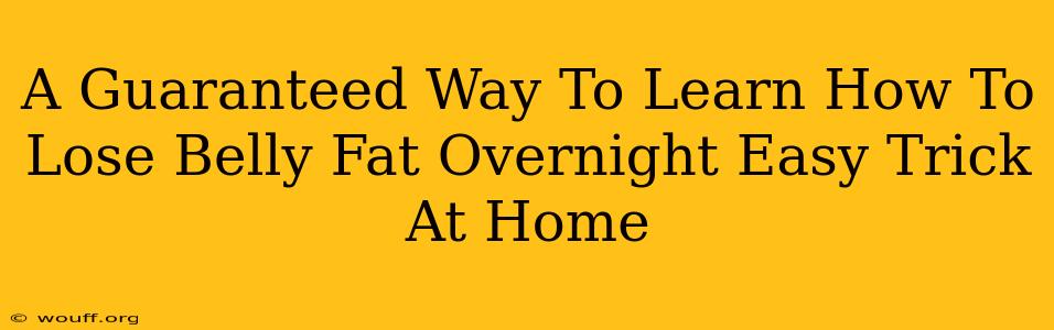 A Guaranteed Way To Learn How To Lose Belly Fat Overnight Easy Trick At Home