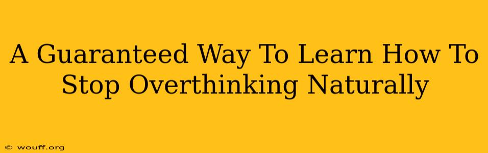 A Guaranteed Way To Learn How To Stop Overthinking Naturally