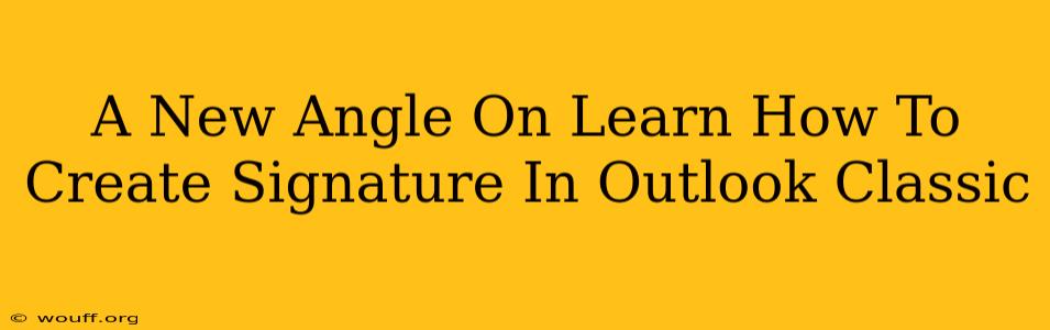 A New Angle On Learn How To Create Signature In Outlook Classic