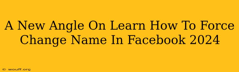 A New Angle On Learn How To Force Change Name In Facebook 2024