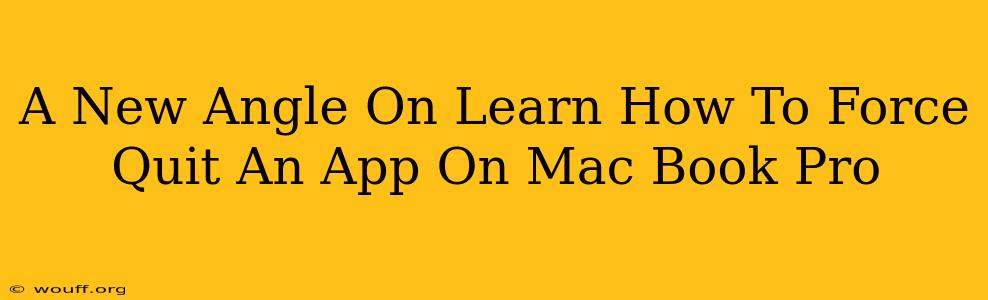 A New Angle On Learn How To Force Quit An App On Mac Book Pro