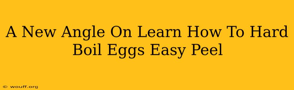 A New Angle On Learn How To Hard Boil Eggs Easy Peel