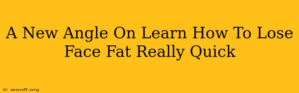 A New Angle On Learn How To Lose Face Fat Really Quick