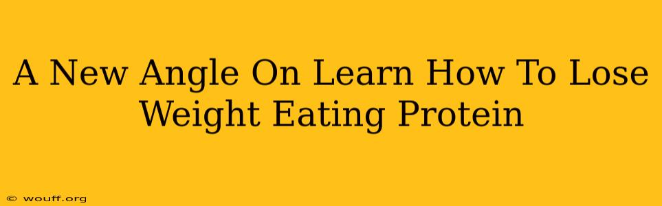 A New Angle On Learn How To Lose Weight Eating Protein