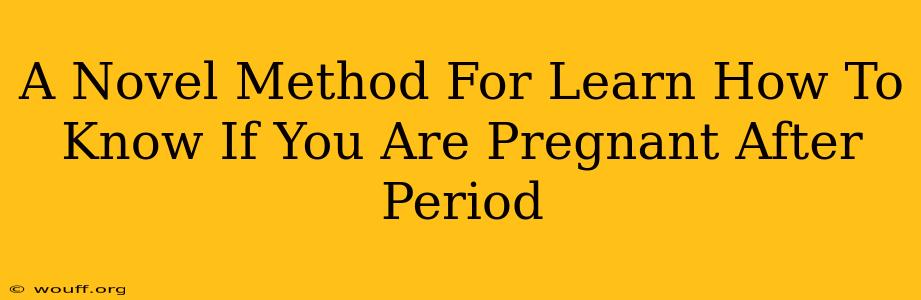 A Novel Method For Learn How To Know If You Are Pregnant After Period